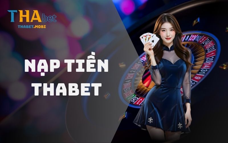 Nạp tiền Thabet - Chi tiết từng bước, an toàn tuyệt đối 1 Nạp tiền